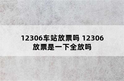 12306车站放票吗 12306放票是一下全放吗